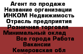 Агент по продаже › Название организации ­ ИНКОМ-Недвижимость › Отрасль предприятия ­ Розничная торговля › Минимальный оклад ­ 60 000 - Все города Работа » Вакансии   . Кемеровская обл.,Гурьевск г.